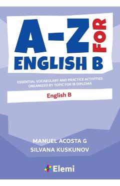 A-Z for English B: Essential vocabulary and practice activities organized by topic for IB Diploma - Manuel Acosta G.
