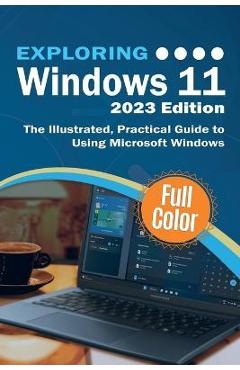 Exploring Windows 11 - 2023 Edition: The Illustrated, Practical Guide to Using Microsoft Windows - Kevin Wilson