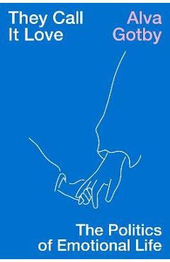 They Call It Love: The Politics of Emotional Life - Alva Gotby