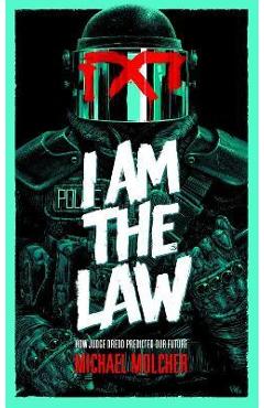 I Am the Law: How Judge Dredd Predicted Our Future - Michael Molcher