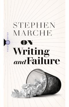 On Writing and Failure: Or, on the Peculiar Perseverance Required to Endure the Life of a Writer - Stephen Marche