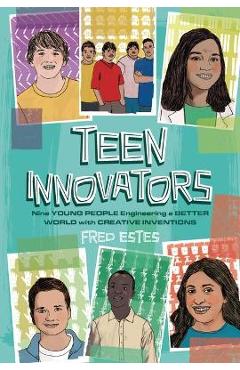 Teen Innovators: Nine Young People Engineering a Better World with Creative Inventions - Fred Estes