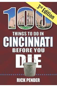 100 Things to Do in Cincinnati Before You Die, 3rd Edition - Rick Pender