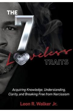 The 7 Loveless Traits: Acquiring Knowledge, Understanding, Clarity, and Breaking Free from Narciss - Leon Walker