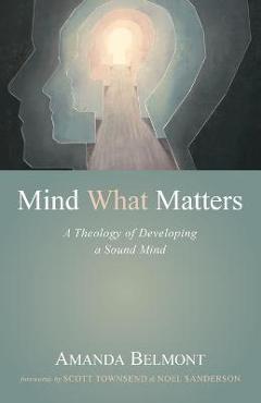 Mind What Matters: A Theology of Developing a Sound Mind - Amanda Belmont