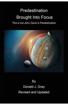 Predestination Brought Into Focus: This is not John Calvin\'s Predestination! - Donald Gray