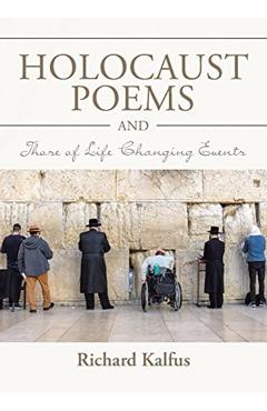 Holocaust Poems and Those of Life Changing Events - Richard Kalfus