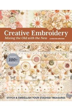 Creative Embroidery, Mixing the Old with the New: Stitch & Embellish Your Stashed Treasures - Christen Brown