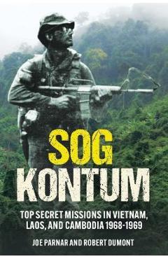 Sog Kontum: Top Secret Missions in Vietnam, Laos, and Cambodia, 1968-1969 - Joe Parnar