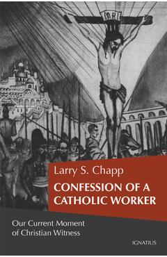 Confession of a catholic worker: our moment of christian witness - larry chapp