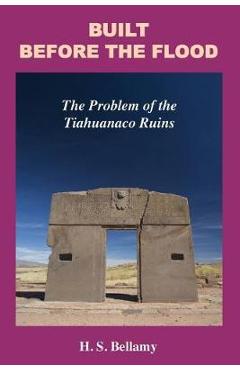 Built Before the Flood: The Problem of the Tiahuanaco Ruins - H. S. Bellamy
