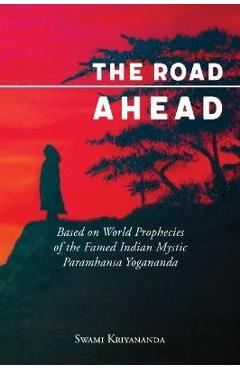 The Road Ahead: Based on World Prophecies of the Famed Indian Mystic Paramhansa Yogananda - Swami Kriyananda