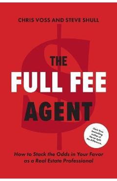 The Full Fee Agent: How to Stack the Odds in Your Favor as a Real Estate Professional - Chris Voss