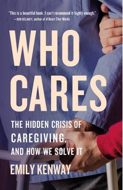 Who Cares: The Hidden Crisis of Caregiving, and How We Solve It - Emily Kenway