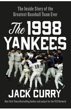 The 1998 Yankees: The Inside Story of the Greatest Baseball Team Ever - Jack Curry