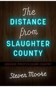 The Distance from Slaughter County: Lessons from Flyover Country - Steven Moore