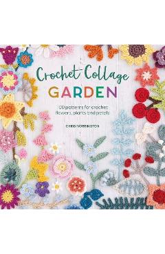 Crochet Collage Garden: 100 Patterns for Crochet Flowers, Plants and Petals - Chris Norrington