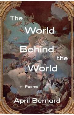 The World Behind the World: Poems - April Bernard