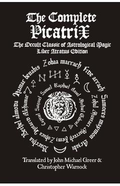 The Complete Picatrix: The Occult Classic of Astrological Magic Liber Atratus Edition - John Michael Greer