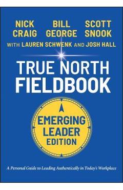 True North Fieldbook, Emerging Leader Edition: The Emerging Leader\'s Guide to Leading Authentically in Today\'s Workplace - Bill George