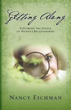 Getting Along: Exploring the Jungle of Women\'s Relationships - Nancy Eichman