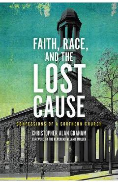 Faith, Race, and the Lost Cause: Confessions of a Southern Church - Christopher Alan Graham