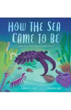 How the Sea Came to Be: (And All the Creatures in It) - Jennifer Berne
