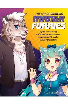 The Art of Drawing Manga Furries: A Guide to Drawing Anthropomorphic Kemono, Kemonomimi & Scaly Fantasy Characters - Talia Horsburgh