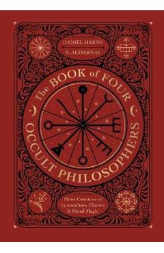 The Book of Four Occult Philosophers: Three Centuries of Incantations, Charms & Ritual Magic - Daniel Harms