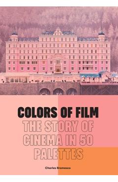 Colors of Film: The Story of Cinema in 50 Palettes - Charles Bramesco