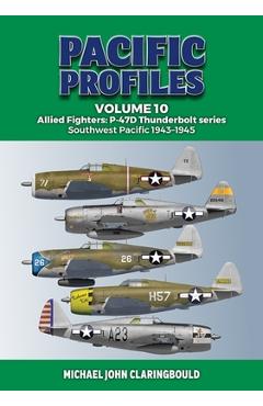 Pacific Profiles Volume 10: Allied Fighters: P-47d Thunderbolt Series Southwest Pacific 1943-1945 - Michael Claringbould