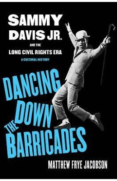 Dancing Down the Barricades: Sammy Davis Jr. and the Long Civil Rights Era - Matthew Frye Jacobson