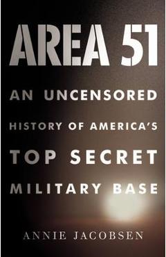 Area 51: An Uncensored History of America\'s Top Secret Military Base - Annie Jacobsen