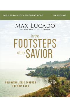 In the Footsteps of the Savior Bible Study Guide Plus Streaming Video: Following Jesus Through the Holy Land - Max Lucado