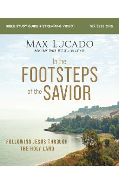 In the Footsteps of the Savior Bible Study Guide Plus Streaming Video: Following Jesus Through the Holy Land - Max Lucado