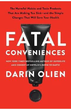 Fatal Conveniences: The Toxic Products and Harmful Habits That Are Making You Sick--And the Simple Changes That Will Save Your Health - Darin Olien