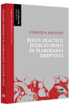 Rolul practicii judecatoresti in elaborarea dreptului - Cornelia Ene Dinu