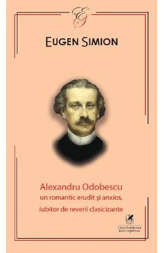 Alexandru odobescu. un romantic erudit si anxios, iubitor de reverii clasicizante - eugen simion