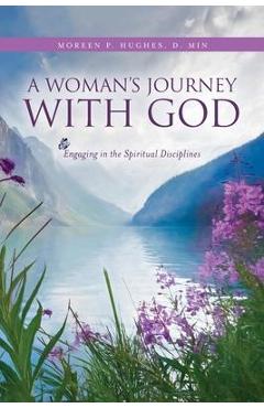 A Woman\'s Journey With God: Engaging in the Spiritual Disciplines - D. Min Moreen P. Hughes