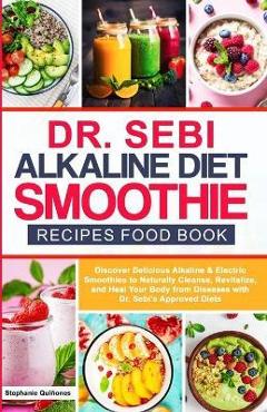 Dr Sebi Alkaline Diet Smoothie Recipes Food Book: Discover Delicious Alkaline & Electric Smoothies To Naturally Cleanse, Revitalize, And Heal Your Bod - Stephanie Quiñones