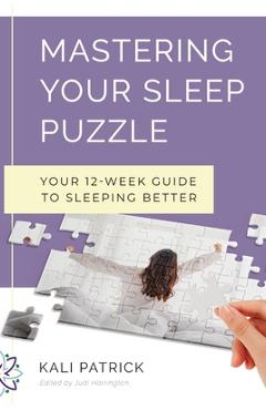 Mastering Your Sleep Puzzle: Your 12-Week Guide to Sleeping Better - Kali J. Patrick