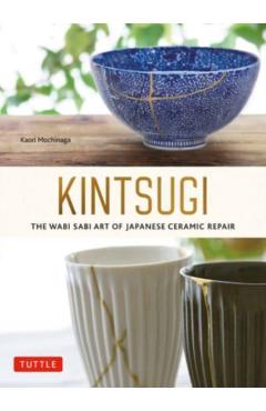 Kintsugi: The Wabi Sabi Art of Japanese Ceramic Repair - Kaori Mochinaga