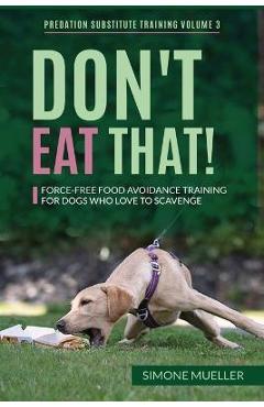 Don't Eat That: Force-Free Food Avoidance Training for Dogs who Love to Scavenge - Simone Mueller