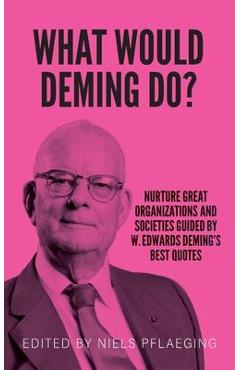 What would Deming do?: Nurture great organizations and societies guided by W. Edwards Deming\'s best quotes - W. Edwards Deming