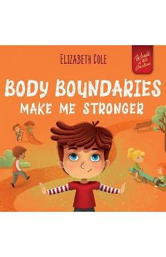 Body Boundaries Make Me Stronger: Personal Safety Book for Kids about Body Safety, Personal Space, Private Parts and Consent that Teaches Social Skill - Elizabeth Cole