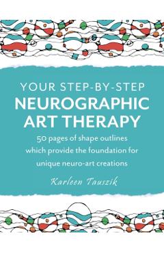 Your Step-by-Step Neurographic Art Therapy: 50 pages of shape outlines which provide the foundation for unique neuro art creations - Karleen Tauszik