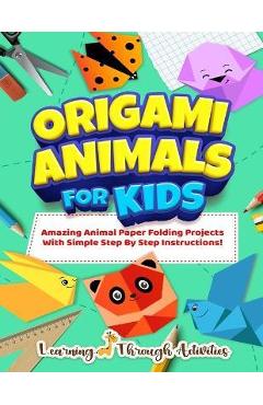 Origami Animals For Kids: Amazing Animal Paper Folding Projects With Simple Step By Step Instructions! (Origami Fun) - Charlotte Gibbs