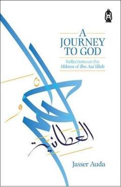 A Journey to God: Reflections on the Hikam of Ibn Ata\'illah - Jasser Auda