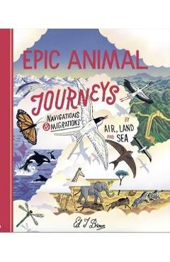 Epic animal journeys: navigation and migration by air, land and sea - ed brown
