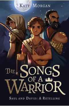 The Songs of a Warrior: Saul and David: A Retelling - Katy Morgan